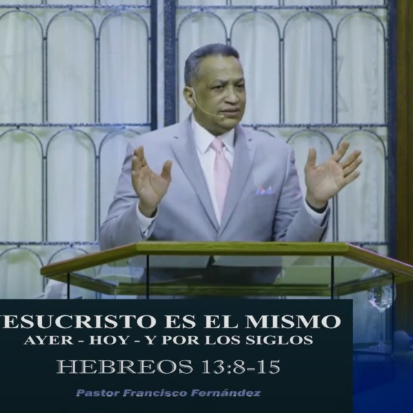 Jesucristo Es El Mismo Ayer, Hoy y Por Los Siglos  – Pastor Alexis Fernandez – Parte 3 (Mar-19-2023)